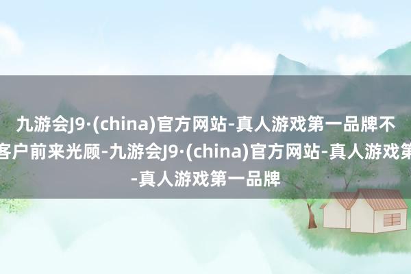 九游会J9·(china)官方网站-真人游戏第一品牌不错方便客户前来光顾-九游会J9·(china)官方网站-真人游戏第一品牌