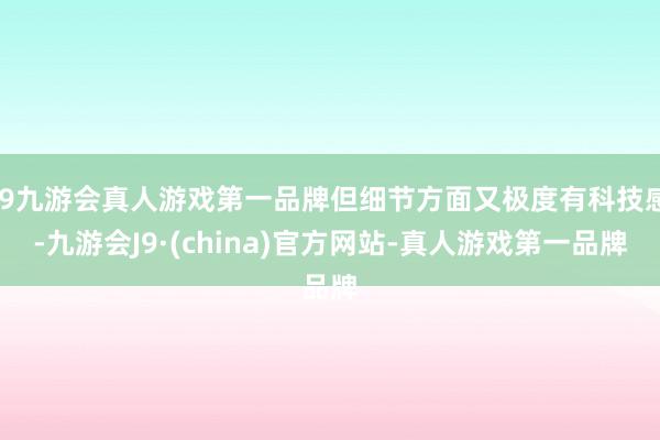 j9九游会真人游戏第一品牌但细节方面又极度有科技感-九游会J9·(china)官方网站-真人游戏第一品牌