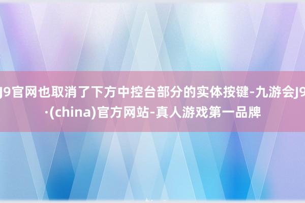 J9官网也取消了下方中控台部分的实体按键-九游会J9·(china)官方网站-真人游戏第一品牌