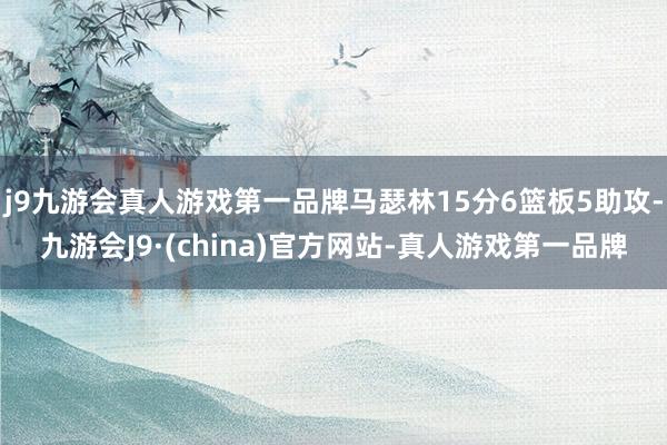 j9九游会真人游戏第一品牌马瑟林15分6篮板5助攻-九游会J9·(china)官方网站-真人游戏第一品牌