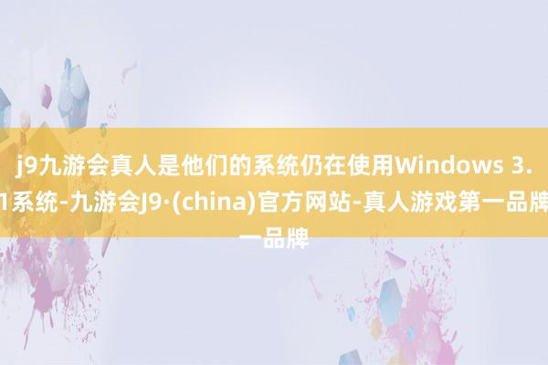 j9九游会真人是他们的系统仍在使用Windows 3.1系统-九游会J9·(china)官方网站-真人游戏第一品牌