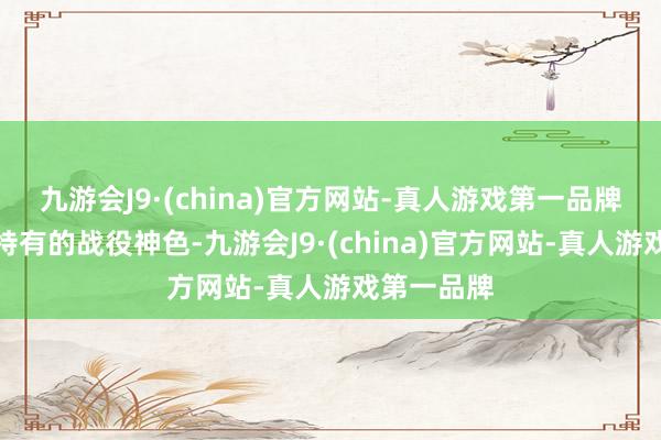 九游会J9·(china)官方网站-真人游戏第一品牌齐有我方特有的战役神色-九游会J9·(china)官方网站-真人游戏第一品牌