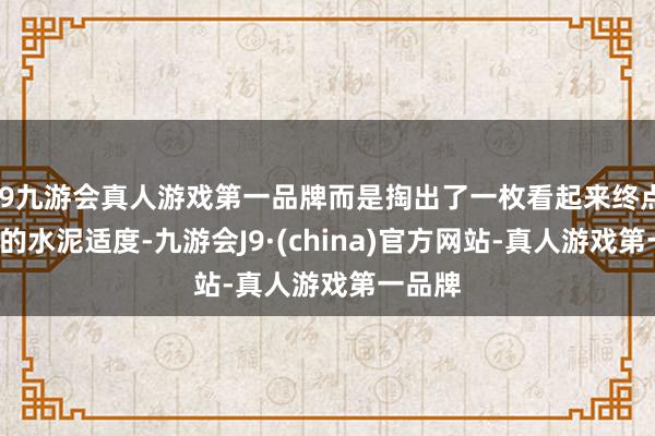 j9九游会真人游戏第一品牌而是掏出了一枚看起来终点“土”的水泥适度-九游会J9·(china)官方网站-真人游戏第一品牌