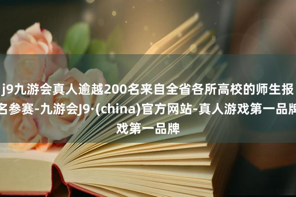 j9九游会真人逾越200名来自全省各所高校的师生报名参赛-九游会J9·(china)官方网站-真人游戏第一品牌