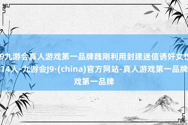 j9九游会真人游戏第一品牌魏刚利用封建迷信诱奸女性14人-九游会J9·(china)官方网站-真人游戏第一品牌