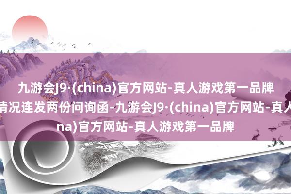 九游会J9·(china)官方网站-真人游戏第一品牌上交所对上述情况连发两份问询函-九游会J9·(china)官方网站-真人游戏第一品牌