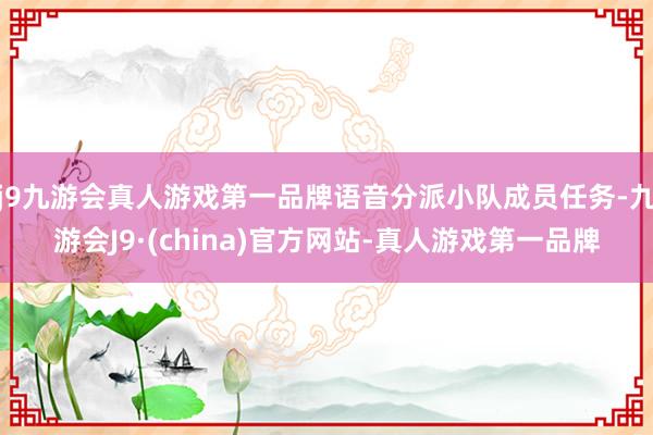 j9九游会真人游戏第一品牌语音分派小队成员任务-九游会J9·(china)官方网站-真人游戏第一品牌