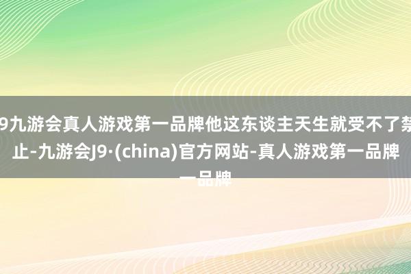 j9九游会真人游戏第一品牌他这东谈主天生就受不了禁止-九游会J9·(china)官方网站-真人游戏第一品牌