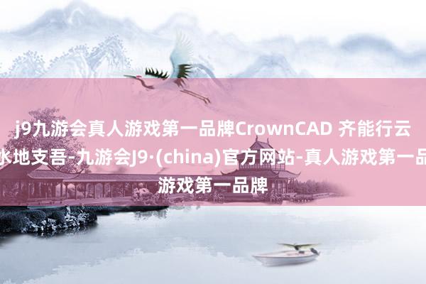 j9九游会真人游戏第一品牌CrownCAD 齐能行云活水地支吾-九游会J9·(china)官方网站-真人游戏第一品牌