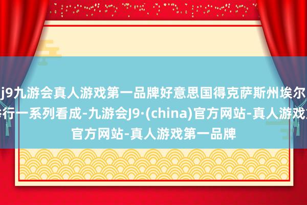 j9九游会真人游戏第一品牌好意思国得克萨斯州埃尔帕索将举行一系列看成-九游会J9·(china)官方网站-真人游戏第一品牌