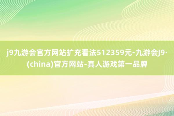 j9九游会官方网站扩充看法512359元-九游会J9·(china)官方网站-真人游戏第一品牌