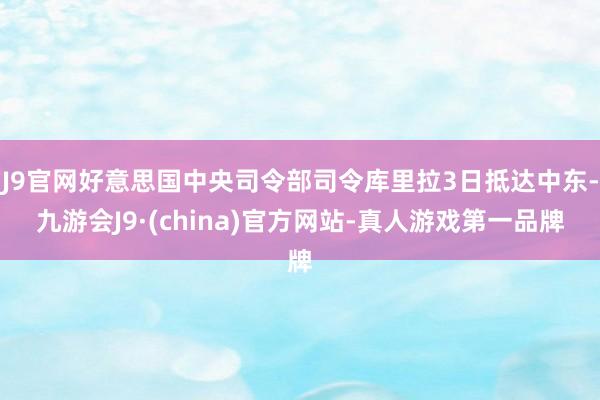 J9官网好意思国中央司令部司令库里拉3日抵达中东-九游会J9·(china)官方网站-真人游戏第一品牌