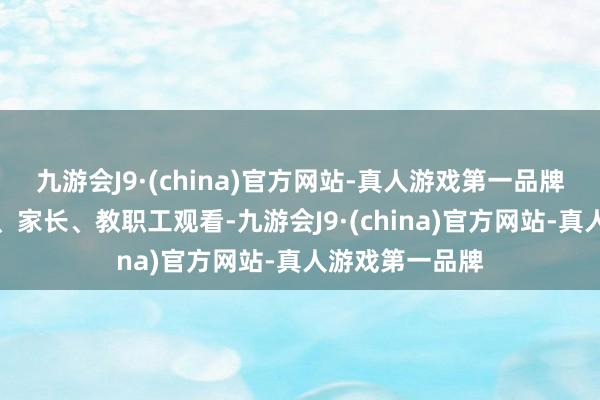 九游会J9·(china)官方网站-真人游戏第一品牌组织全市学生、家长、教职工观看-九游会J9·(china)官方网站-真人游戏第一品牌