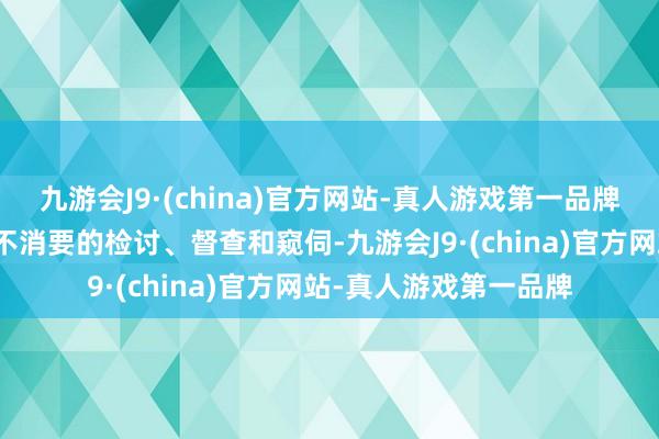 九游会J9·(china)官方网站-真人游戏第一品牌顽强制止对企业一切不消要的检讨、督查和窥伺-九游会J9·(china)官方网站-真人游戏第一品牌