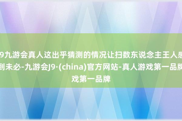 j9九游会真人这出乎猜测的情况让扫数东说念主王人感到未必-九游会J9·(china)官方网站-真人游戏第一品牌