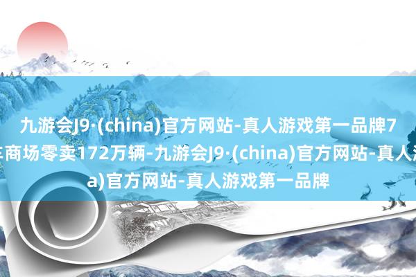 九游会J9·(china)官方网站-真人游戏第一品牌7月天下乘用车商场零卖172万辆-九游会J9·(china)官方网站-真人游戏第一品牌