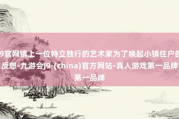 J9官网镇上一位特立独行的艺术家为了唤起小镇住户的反想-九游会J9·(china)官方网站-真人游戏第一品牌