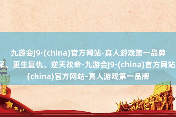 九游会J9·(china)官方网站-真人游戏第一品牌朝堂权术、沙场开采、更生复仇、逆天改命-九游会J9·(china)官方网站-真人游戏第一品牌