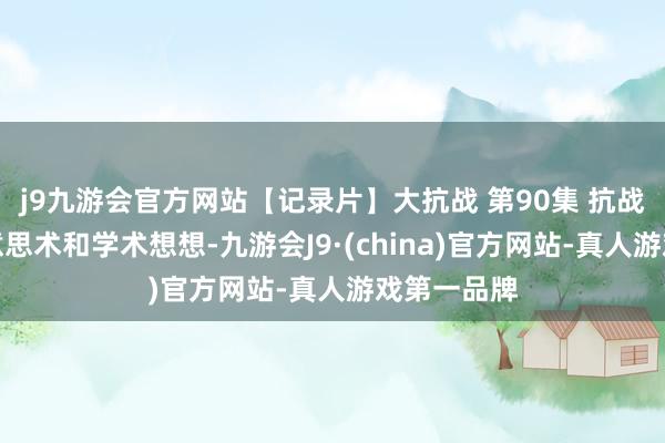 j9九游会官方网站【记录片】大抗战 第90集 抗战时辰的好意思术和学术想想-九游会J9·(china)官方网站-真人游戏第一品牌