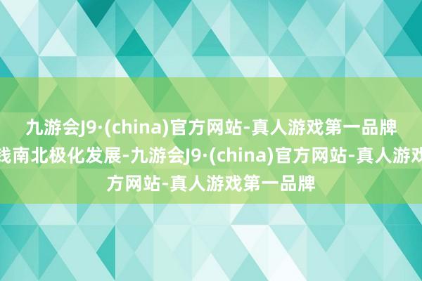 九游会J9·(china)官方网站-真人游戏第一品牌机械表价钱南北极化发展-九游会J9·(china)官方网站-真人游戏第一品牌