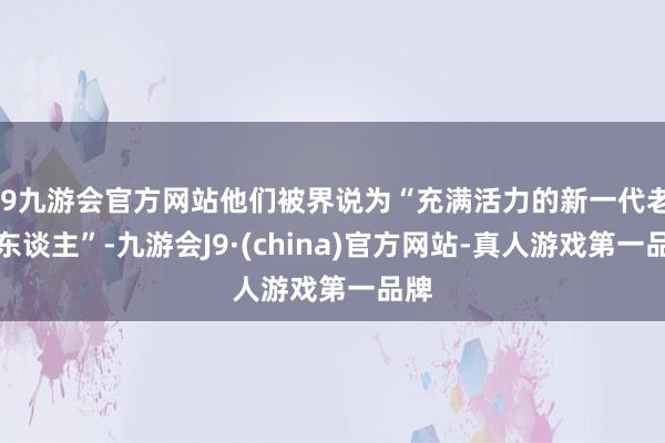 j9九游会官方网站他们被界说为“充满活力的新一代老年东谈主”-九游会J9·(china)官方网站-真人游戏第一品牌