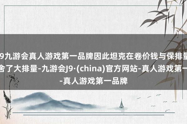 j9九游会真人游戏第一品牌因此坦克在卷价钱与保排量中取舍了大排量-九游会J9·(china)官方网站-真人游戏第一品牌