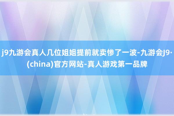 j9九游会真人几位姐姐提前就卖惨了一波-九游会J9·(china)官方网站-真人游戏第一品牌