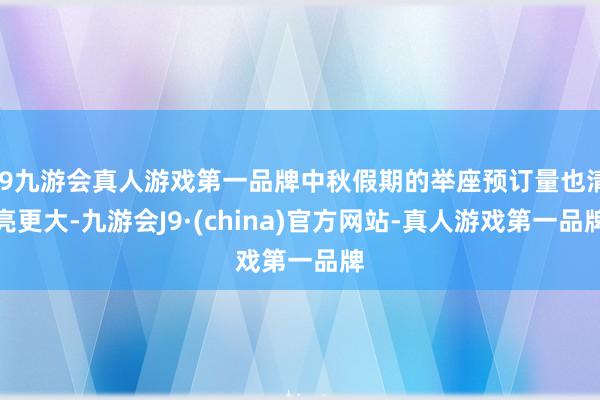 j9九游会真人游戏第一品牌中秋假期的举座预订量也清亮更大-九游会J9·(china)官方网站-真人游戏第一品牌