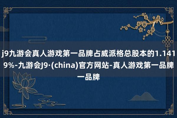 j9九游会真人游戏第一品牌占威派格总股本的1.1419%-九游会J9·(china)官方网站-真人游戏第一品牌