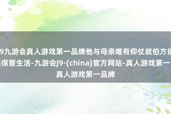 j9九游会真人游戏第一品牌他与母亲唯有仰仗叔伯方能拼集保管生活-九游会J9·(china)官方网站-真人游戏第一品牌