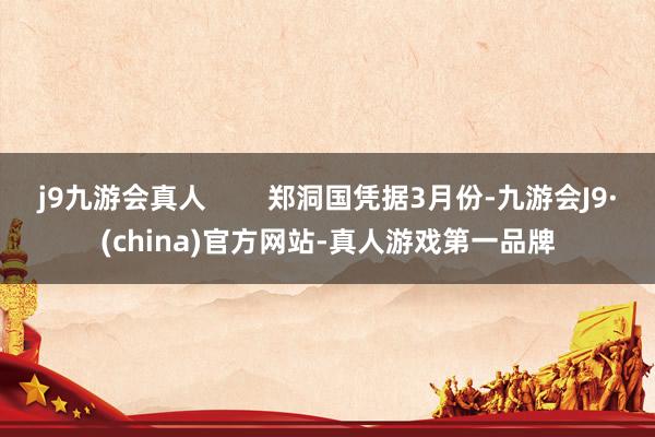 j9九游会真人        郑洞国凭据3月份-九游会J9·(china)官方网站-真人游戏第一品牌