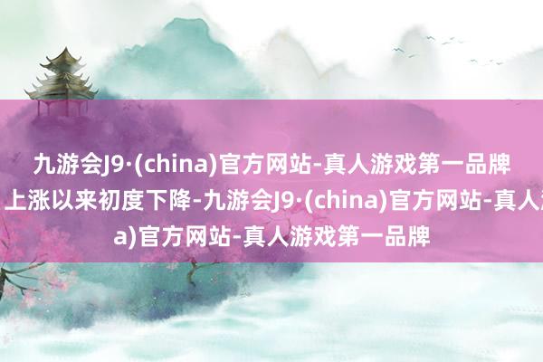 九游会J9·(china)官方网站-真人游戏第一品牌为运动四个月上涨以来初度下降-九游会J9·(china)官方网站-真人游戏第一品牌