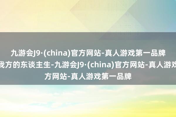 九游会J9·(china)官方网站-真人游戏第一品牌活出属于我方的东谈主生-九游会J9·(china)官方网站-真人游戏第一品牌