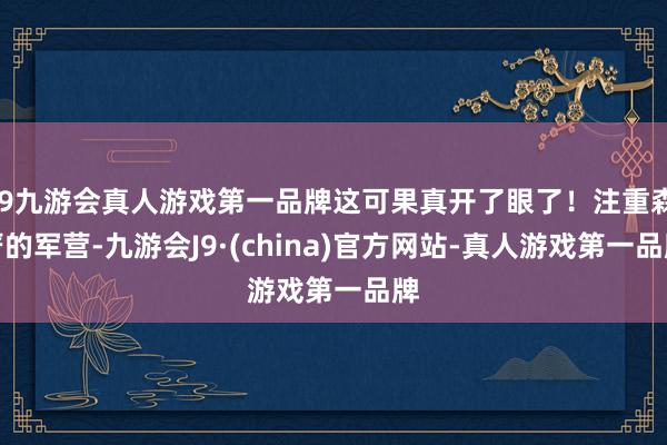 j9九游会真人游戏第一品牌这可果真开了眼了！注重森严的军营-九游会J9·(china)官方网站-真人游戏第一品牌