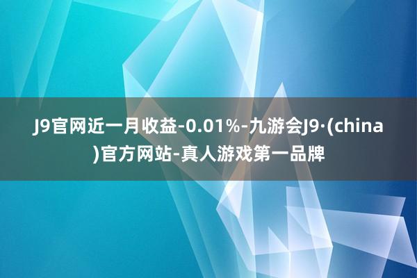 J9官网近一月收益-0.01%-九游会J9·(china)官方网站-真人游戏第一品牌