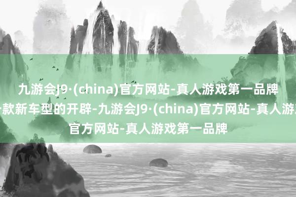 九游会J9·(china)官方网站-真人游戏第一品牌这引发了一款新车型的开辟-九游会J9·(china)官方网站-真人游戏第一品牌