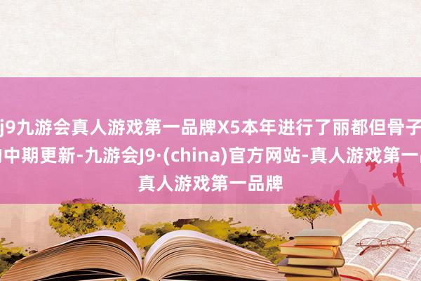 j9九游会真人游戏第一品牌X5本年进行了丽都但骨子性的中期更新-九游会J9·(china)官方网站-真人游戏第一品牌