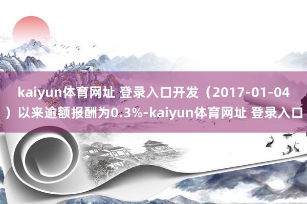 kaiyun体育网址 登录入口开发（2017-01-04）以来逾额报酬为0.3%-kaiyun体育网址 登录入口