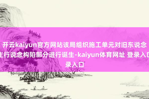 开云kaiyun官方网站该局组织施工单元对旧东说念主行说念构陷部分进行诞生-kaiyun体育网址 登录入口