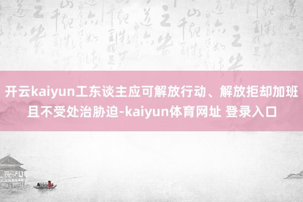 开云kaiyun工东谈主应可解放行动、解放拒却加班且不受处治胁迫-kaiyun体育网址 登录入口