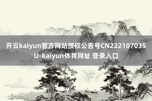 开云kaiyun官方网站授权公告号CN222107035U-kaiyun体育网址 登录入口