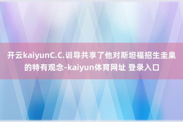 开云kaiyunC.C.训导共享了他对斯坦福招生圭臬的特有观念-kaiyun体育网址 登录入口