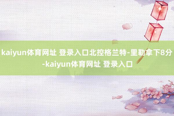 kaiyun体育网址 登录入口北控格兰特-里勒拿下8分-kaiyun体育网址 登录入口