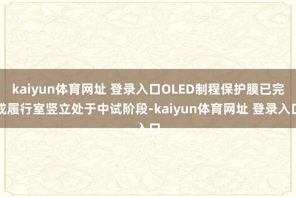 kaiyun体育网址 登录入口OLED制程保护膜已完成履行室竖立处于中试阶段-kaiyun体育网址 登录入口