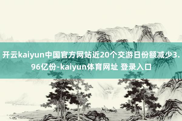 开云kaiyun中国官方网站近20个交游日份额减少3.96亿份-kaiyun体育网址 登录入口