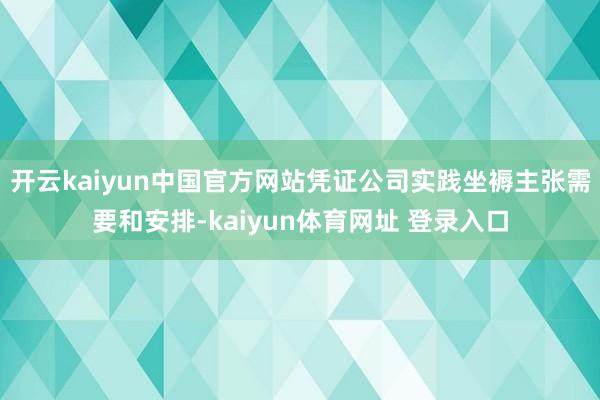 开云kaiyun中国官方网站凭证公司实践坐褥主张需要和安排-kaiyun体育网址 登录入口